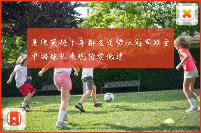 曼联英超十年排名走势从冠军跌至中游球队表现持续低迷