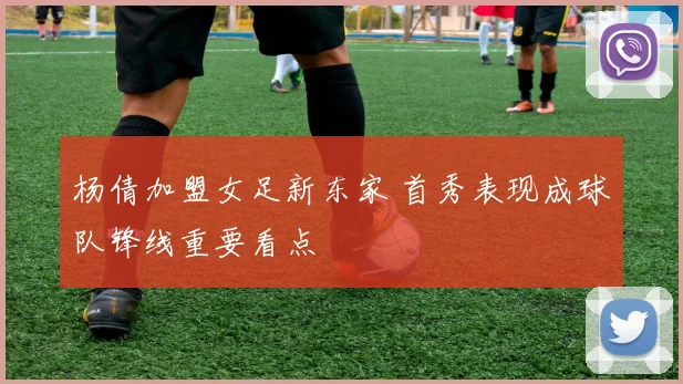 杨倩加盟女足新东家 首秀表现成球队锋线重要看点