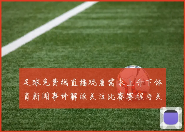 足球免费线直播观看需求上升下体育新闻事件解读关注比赛赛程与关键看点