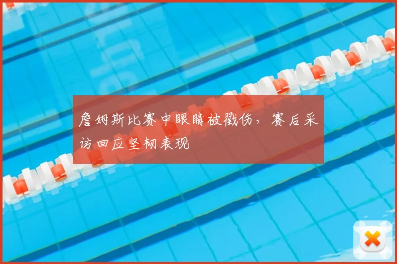 詹姆斯比赛中眼睛被戳伤，赛后采访回应坚韧表现