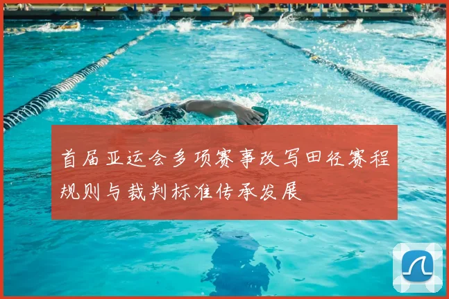 首届亚运会多项赛事改写田径赛程规则与裁判标准传承发展