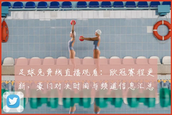 足球免费线直播观看：欧冠赛程更新，豪门对决时间与频道信息汇总