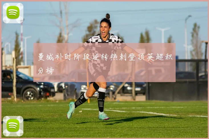 曼城补时阶段逆转热刺登顶英超积分榜