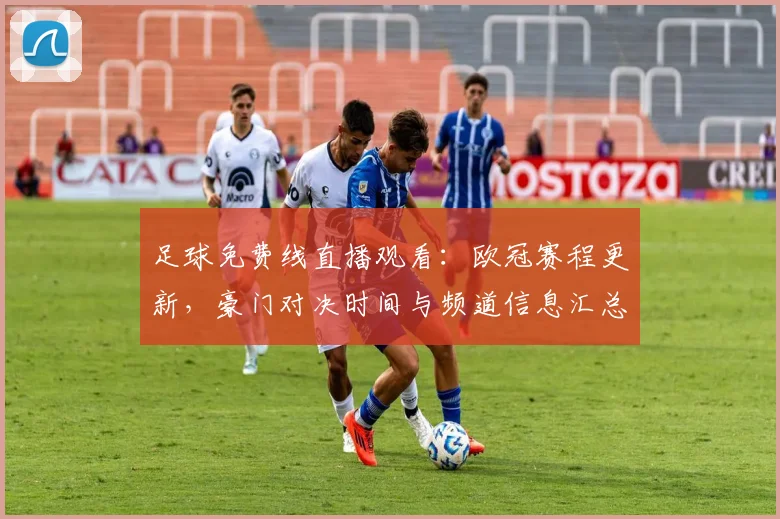 足球免费线直播观看：欧冠赛程更新，豪门对决时间与频道信息汇总